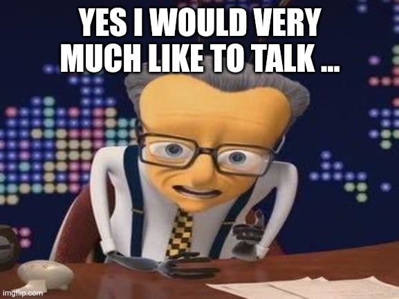 YES I WOULD VERY MUCH LIKE TO TALK ... | made w/ Imgflip meme maker