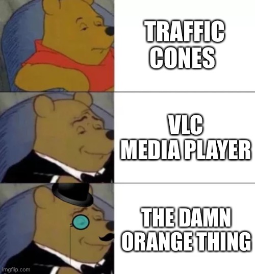 Fancy pooh | TRAFFIC CONES VLC MEDIA PLAYER THE DAMN ORANGE THING | image tagged in fancy pooh | made w/ Imgflip meme maker