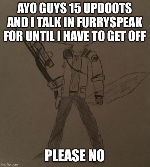 I bet this wouldn’t even reach 5 upvotes | AYO GUYS 15 UPDOOTS AND I TALK IN FURRYSPEAK FOR UNTIL I HAVE TO GET OFF; PLEASE NO | image tagged in lordreaperus but he s a tf2 sniper | made w/ Imgflip meme maker