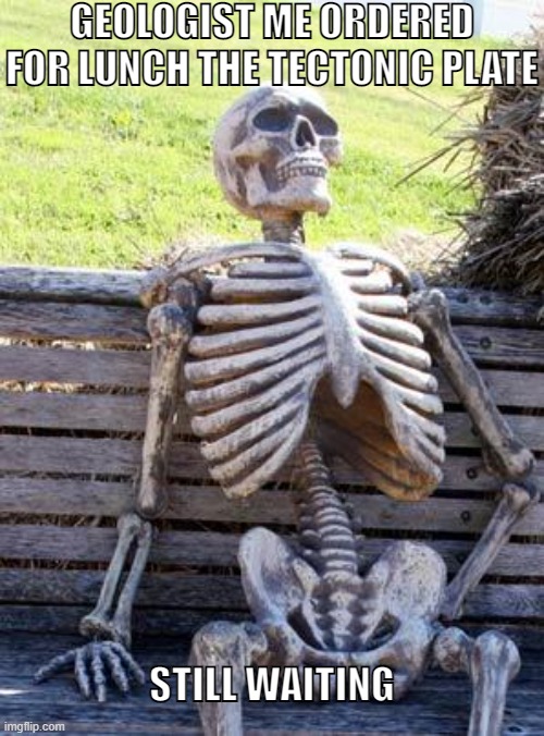 Waiting Skeleton | GEOLOGIST ME ORDERED FOR LUNCH THE TECTONIC PLATE; STILL WAITING | image tagged in memes,waiting skeleton,skeleton,waiting for lunch,geologist,tectonic plate | made w/ Imgflip meme maker