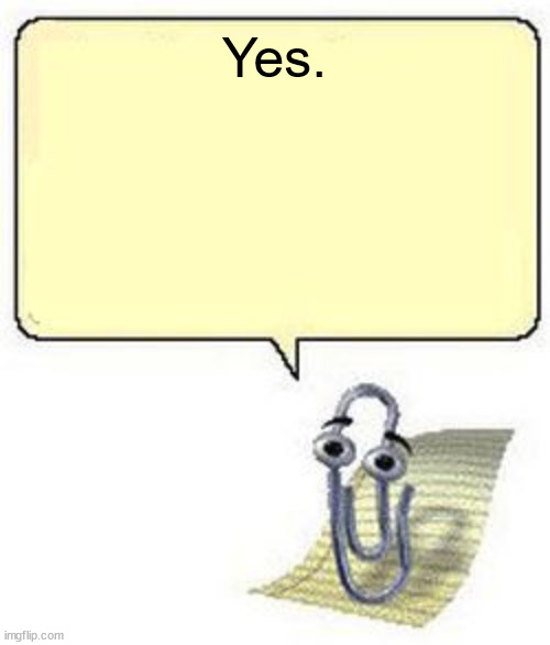 Clippy BLANK BOX | Yes. | image tagged in clippy blank box | made w/ Imgflip meme maker
