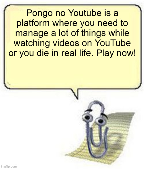 Clippy BLANK BOX | Pongo no Youtube is a platform where you need to manage a lot of things while watching videos on YouTube or you die in real life. Play now! | image tagged in clippy blank box | made w/ Imgflip meme maker