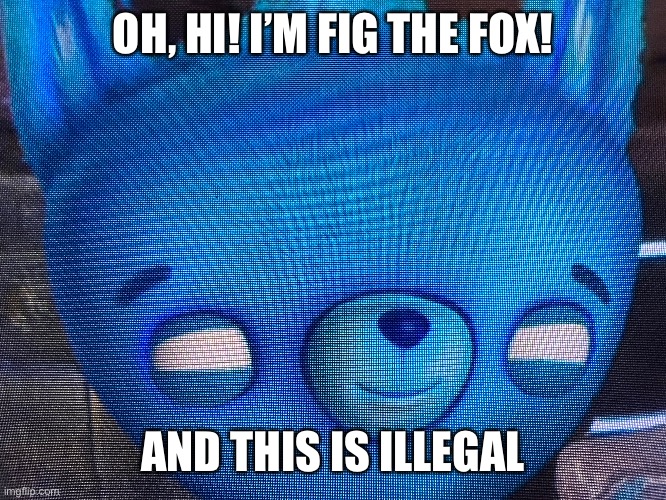 OH, HI! I’M FIG THE FOX! AND THIS IS ILLEGAL | made w/ Imgflip meme maker