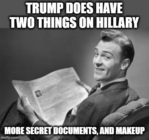 50's newspaper | TRUMP DOES HAVE TWO THINGS ON HILLARY; MORE SECRET DOCUMENTS, AND MAKEUP | image tagged in 50's newspaper,memes,politics,maga,lock him up | made w/ Imgflip meme maker