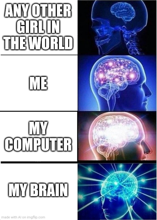 Expanding Brain | ANY OTHER GIRL IN THE WORLD; ME; MY COMPUTER; MY BRAIN | image tagged in memes,expanding brain,ai meme | made w/ Imgflip meme maker