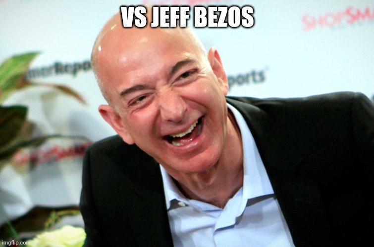Jeff Bezos laughing | VS JEFF BEZOS | image tagged in jeff bezos laughing | made w/ Imgflip meme maker
