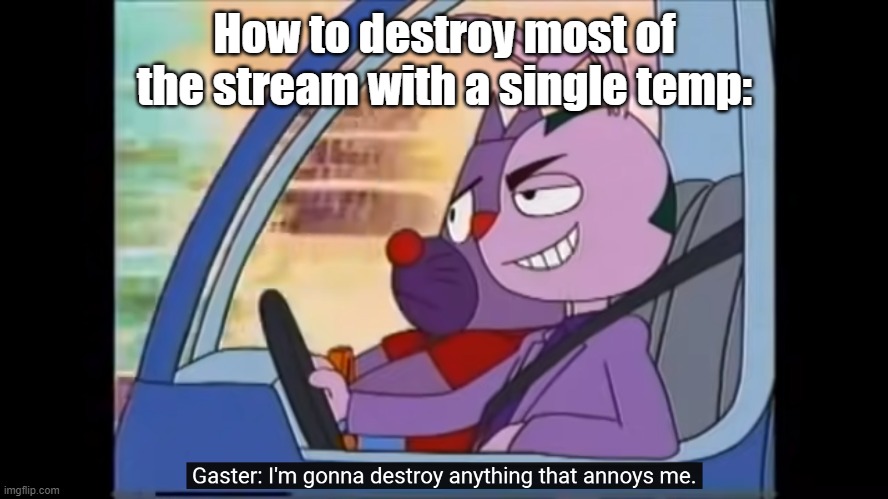 am i wrong | How to destroy most of the stream with a single temp: | image tagged in i'm gonna destroy anything that annoys me,msmg | made w/ Imgflip meme maker