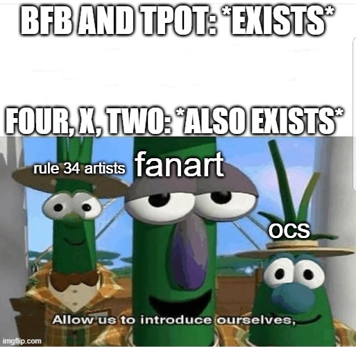 Allow us to introduce ourselves | BFB AND TPOT: *EXISTS*; FOUR, X, TWO: *ALSO EXISTS*; fanart; rule 34 artists; ocs | image tagged in allow us to introduce ourselves,bfb four,bfb x,bfb two | made w/ Imgflip meme maker
