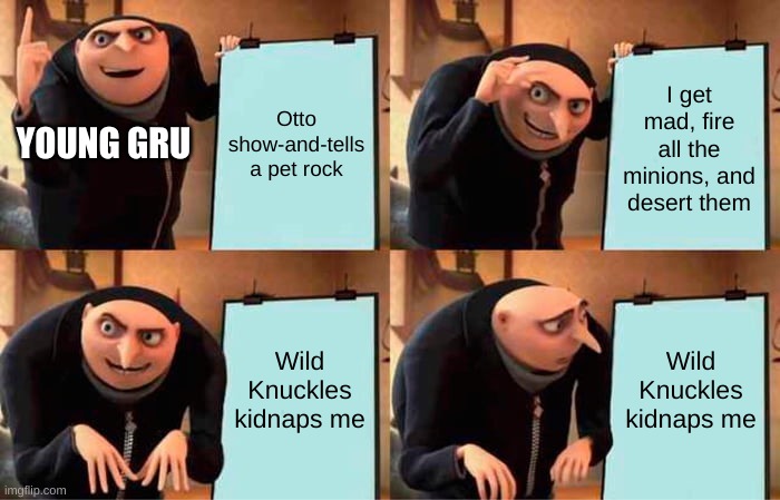 Rise of Gru | Otto show-and-tells a pet rock; I get mad, fire all the minions, and desert them; YOUNG GRU; Wild Knuckles kidnaps me; Wild Knuckles kidnaps me | image tagged in memes,gru's plan | made w/ Imgflip meme maker