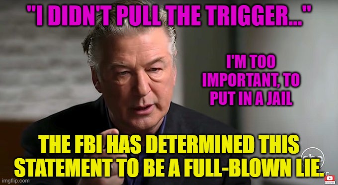 Killer Alec | "I DIDN'T PULL THE TRIGGER..."; I'M TOO IMPORTANT, TO PUT IN A JAIL; THE FBI HAS DETERMINED THIS STATEMENT TO BE A FULL-BLOWN LIE. | image tagged in killer alec | made w/ Imgflip meme maker