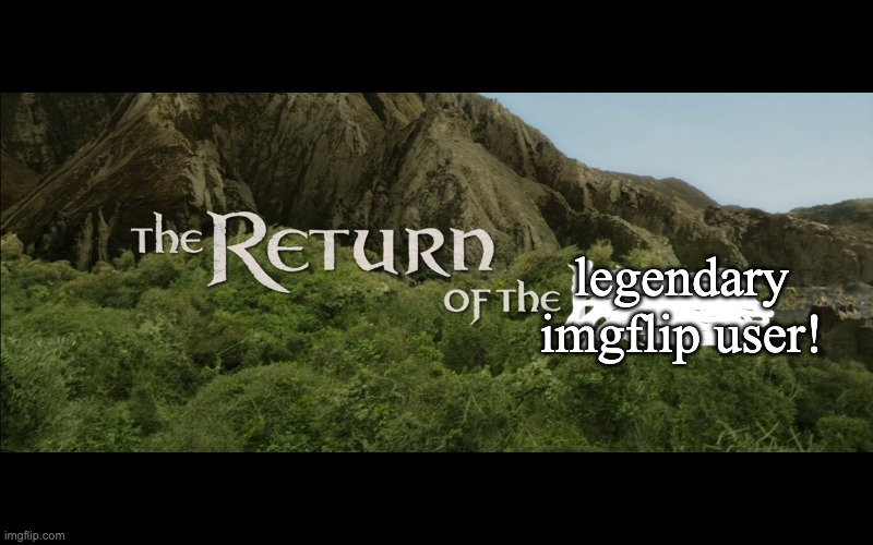 Return Of The King | legendary imgflip user! | image tagged in return of the king | made w/ Imgflip meme maker