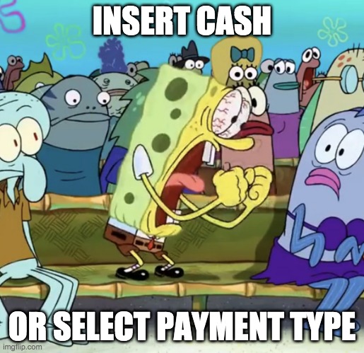 No context here. | INSERT CASH; OR SELECT PAYMENT TYPE | image tagged in spongebob yelling,memes,no context,funny,spongebob,imgflip | made w/ Imgflip meme maker