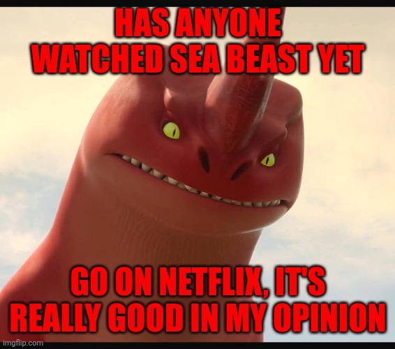 Questions, questions, so many questions | HAS ANYONE WATCHED SEA BEAST YET; GO ON NETFLIX, IT'S REALLY GOOD IN MY OPINION | image tagged in red bluster sea beast | made w/ Imgflip meme maker