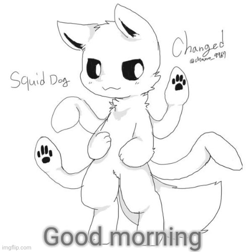 Squid dog | Good morning | image tagged in squid dog | made w/ Imgflip meme maker