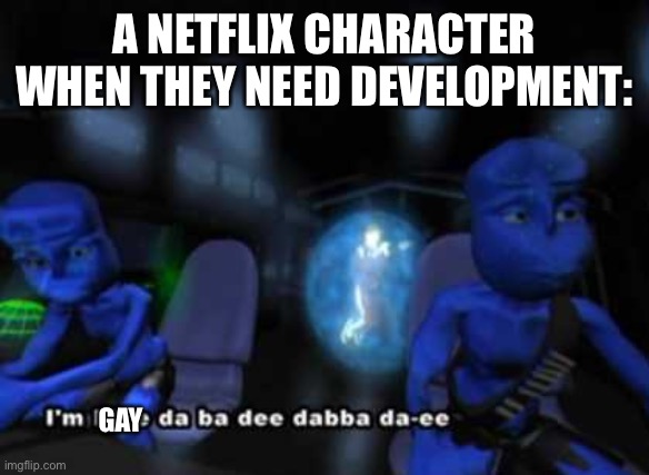 Sad but true | A NETFLIX CHARACTER WHEN THEY NEED DEVELOPMENT:; GAY | image tagged in i'm blue da ba dee | made w/ Imgflip meme maker