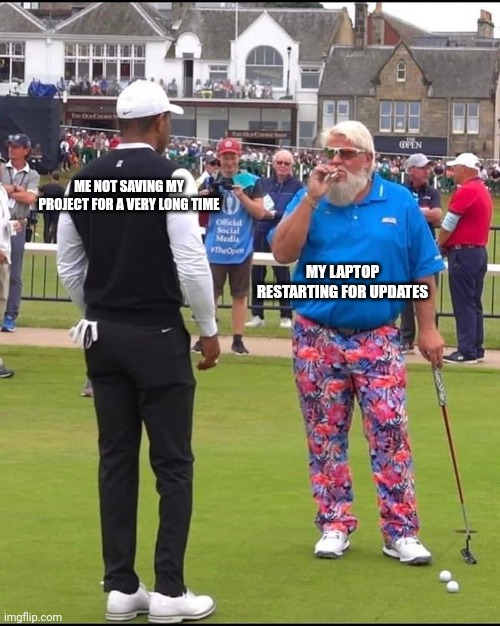 John Daly and Tiger Woods | ME NOT SAVING MY PROJECT FOR A VERY LONG TIME; MY LAPTOP RESTARTING FOR UPDATES | image tagged in john daly and tiger woods | made w/ Imgflip meme maker