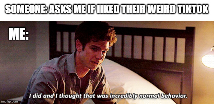 You want my opinion, you get it sarcastically | SOMEONE: ASKS ME IF IIKED THEIR WEIRD TIKTOK; ME: | image tagged in i did and i thought that was incredibly normal behaviour,the social network,andrew garfield,tiktok,meme | made w/ Imgflip meme maker