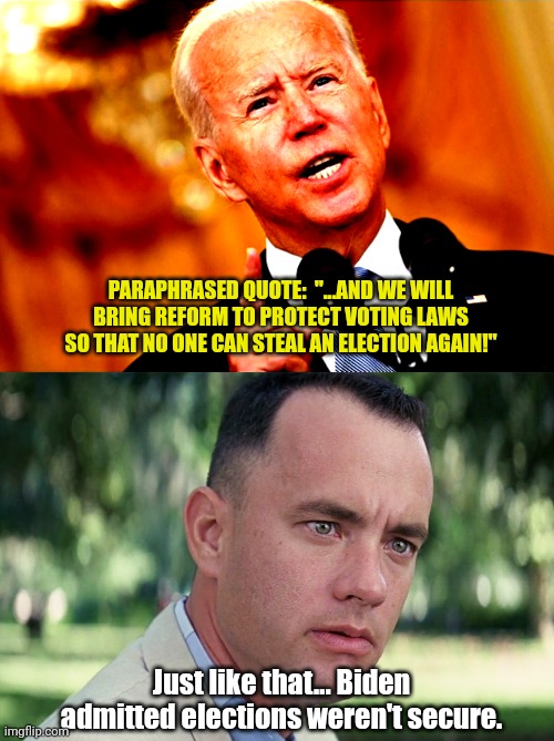 PARAPHRASED QUOTE:  "...AND WE WILL BRING REFORM TO PROTECT VOTING LAWS SO THAT NO ONE CAN STEAL AN ELECTION AGAIN!"; Just like that... Biden admitted elections weren't secure. | image tagged in you mad joe,memes,and just like that | made w/ Imgflip meme maker