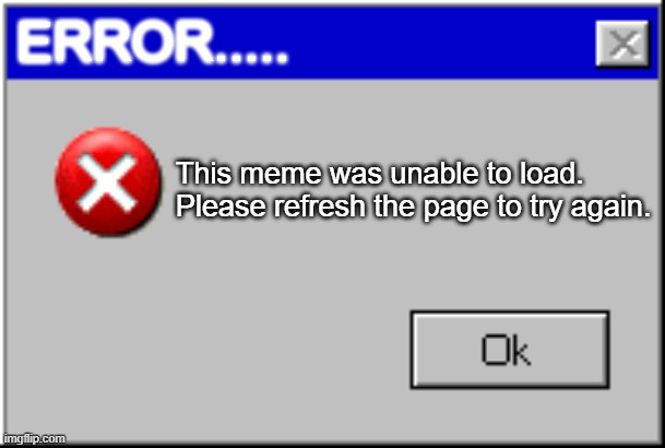 Oops, something went wrong. | ERROR..... This meme was unable to load.
Please refresh the page to try again. | image tagged in windows error message,funny,funny memes,memes,just a tag | made w/ Imgflip meme maker