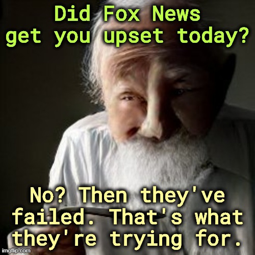 Did Fox News get you upset today? No? Then they've failed. That's what they're trying for. | image tagged in fox news,fake news,hate,anger,liars | made w/ Imgflip meme maker