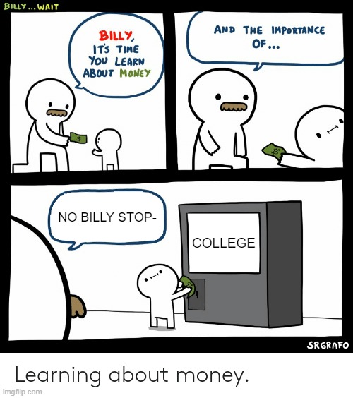 college is a waste of money |  NO BILLY STOP-; COLLEGE | image tagged in billy learning about money,school,school sucks,college | made w/ Imgflip meme maker