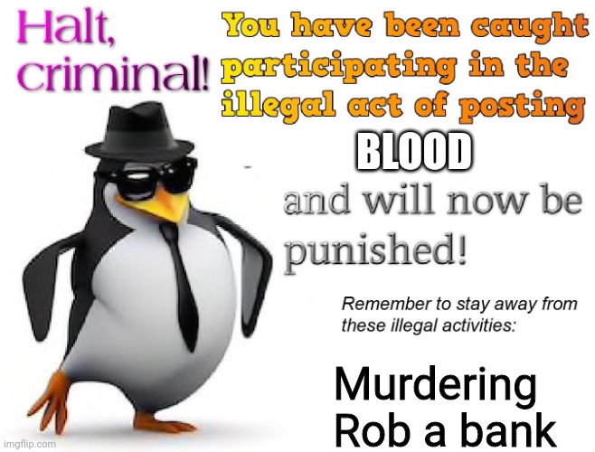 halt criminal! | BLOOD Murdering
Rob a bank | image tagged in halt criminal | made w/ Imgflip meme maker