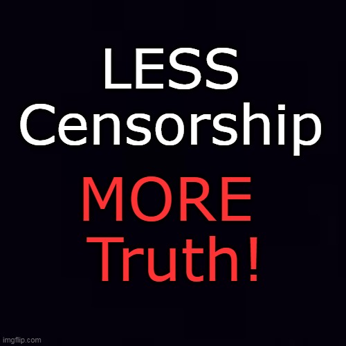 Plain black | LESS 
Censorship MORE 
Truth! | image tagged in plain black | made w/ Imgflip meme maker