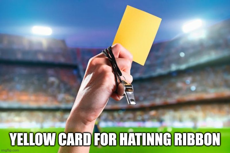 yellow card | YELLOW CARD FOR HATINNG RIBBON | image tagged in yellow card | made w/ Imgflip meme maker
