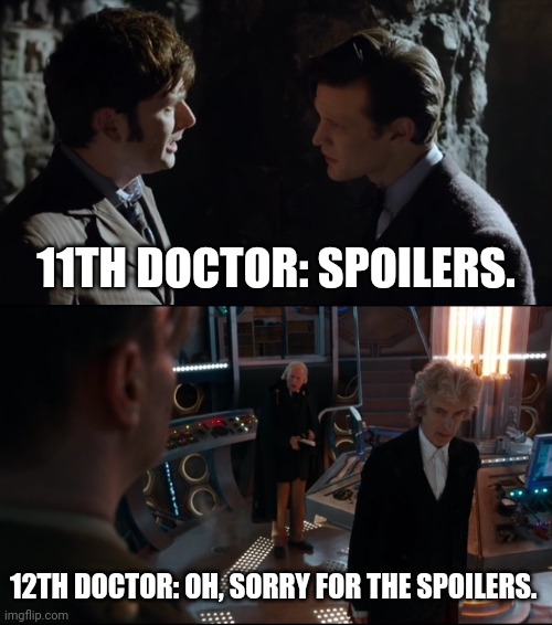 Spoilers. | 11TH DOCTOR: SPOILERS. 12TH DOCTOR: OH, SORRY FOR THE SPOILERS. | image tagged in doctor who | made w/ Imgflip meme maker
