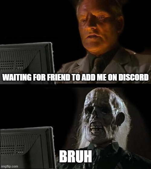 bruh | WAITING FOR FRIEND TO ADD ME ON DISCORD; BRUH | image tagged in memes,i'll just wait here | made w/ Imgflip meme maker