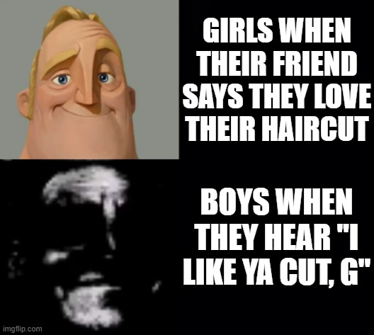  GIRLS WHEN THEIR FRIEND SAYS THEY LOVE THEIR HAIRCUT; BOYS WHEN THEY HEAR "I LIKE YA CUT, G" | image tagged in mr incredible becoming uncanny,memes,funny,i like ya cut g,boys vs girls | made w/ Imgflip meme maker