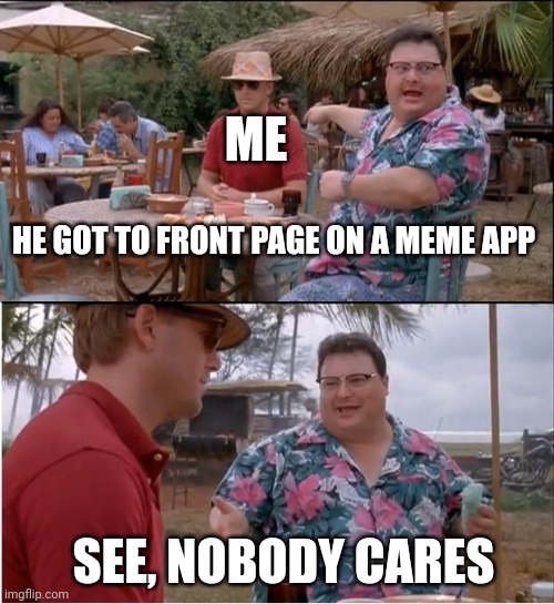 Life isnt fair | ME; HE GOT TO FRONT PAGE ON A MEME APP; SEE, NOBODY CARES | image tagged in memes,see nobody cares | made w/ Imgflip meme maker