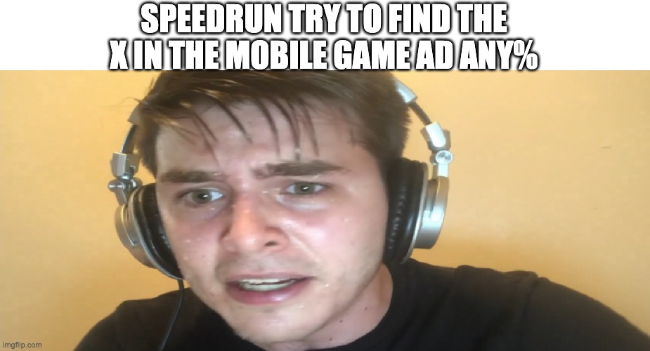 It's always so small | SPEEDRUN TRY TO FIND THE X IN THE MOBILE GAME AD ANY% | image tagged in sweaty gamer | made w/ Imgflip meme maker