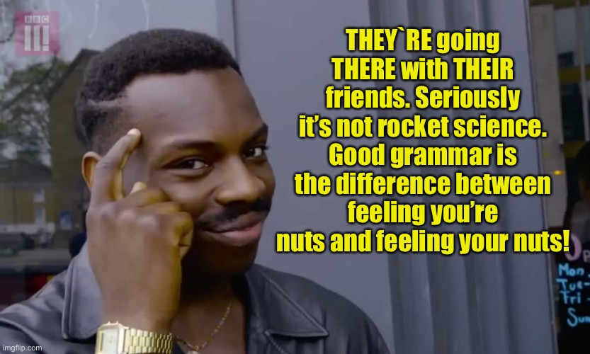 Grammar |  THEY`RE going THERE with THEIR friends. Seriously it’s not rocket science. Good grammar is the difference between feeling you’re nuts and feeling your nuts! | image tagged in eddie murphy thinking,grammar | made w/ Imgflip meme maker