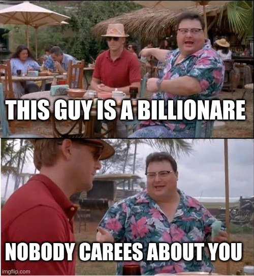 See Nobody Cares | THIS GUY IS A BILLIONARE; NOBODY CAREES ABOUT YOU | image tagged in memes,see nobody cares | made w/ Imgflip meme maker