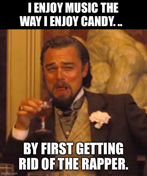 Music | I ENJOY MUSIC THE WAY I ENJOY CANDY. .. BY FIRST GETTING RID OF THE RAPPER. | image tagged in memes,laughing leo,dad joke | made w/ Imgflip meme maker