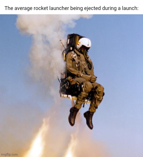Ejected | The average rocket launcher being ejected during a launch: | image tagged in ejection seat rocket man,ejected,rocket launcher,memes,meme,launch | made w/ Imgflip meme maker