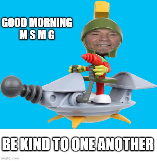 good morning! | GOOD MORNING
M S M G; BE KIND TO ONE ANOTHER | image tagged in lew the martin | made w/ Imgflip meme maker