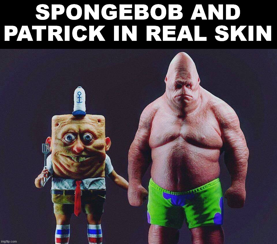 SPONGEBOB AND PATRICK IN REAL SKIN | image tagged in cursed image | made w/ Imgflip meme maker