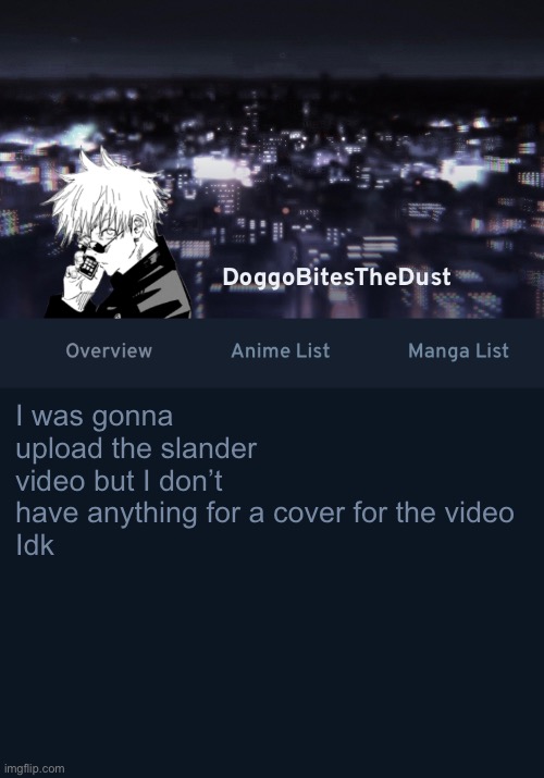 Doggos AniList temp ver.3 | I was gonna upload the slander video but I don’t have anything for a cover for the video
Idk | image tagged in doggos anilist temp ver 3 | made w/ Imgflip meme maker