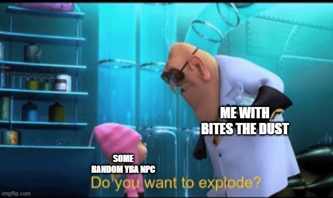Do you want to explode? | ME WITH BITES THE DUST; SOME RANDOM YBA NPC | image tagged in do you want to explode,jojo's bizarre adventure,roblox,your bizarre adventure,killer queen | made w/ Imgflip meme maker
