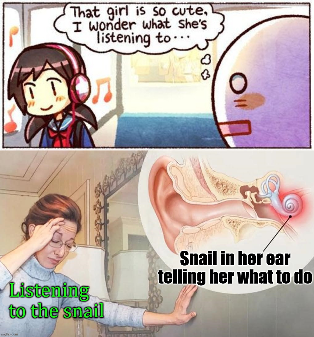 Mine is always telling me to kill, kill, kill |  Listening to the snail; Snail in her ear telling her what to do | image tagged in that girl is so cute i wonder what she s listening to,snail,listening | made w/ Imgflip meme maker