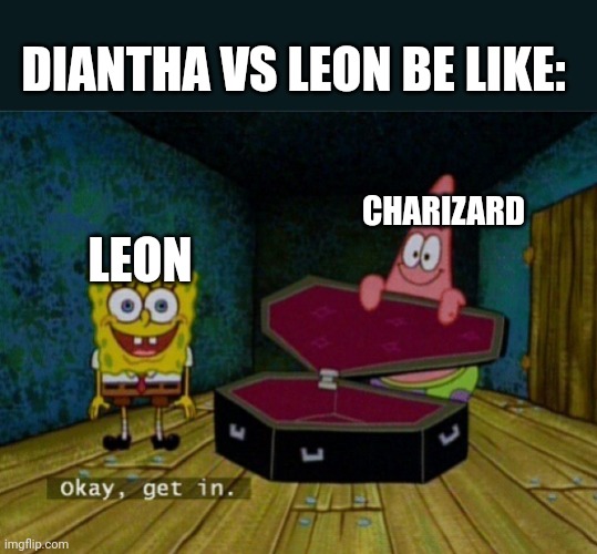 Wasted champion goodness | DIANTHA VS LEON BE LIKE:; CHARIZARD; LEON | image tagged in spongebob coffin,pokemon,anime,pokemon memes,nintendo,busted | made w/ Imgflip meme maker