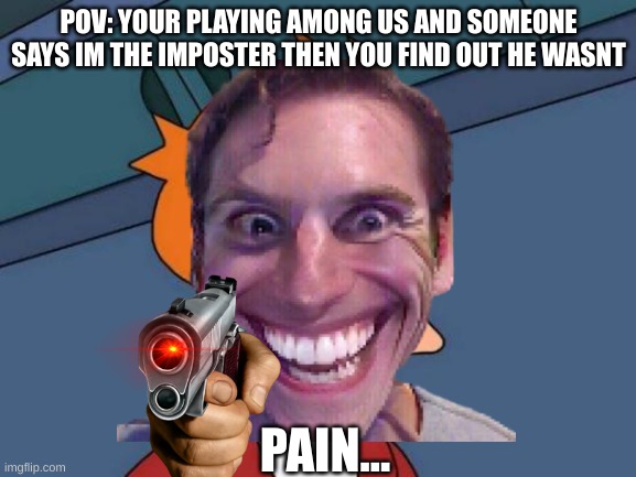 POV: YOUR PLAYING AMONG US AND SOMEONE SAYS IM THE IMPOSTER THEN YOU FIND OUT HE WASNT; PAIN... | image tagged in among us | made w/ Imgflip meme maker