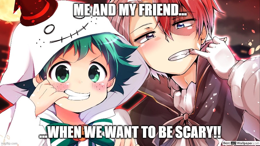 Me and my friend | ME AND MY FRIEND... ...WHEN WE WANT TO BE SCARY!! | image tagged in anime memes | made w/ Imgflip meme maker