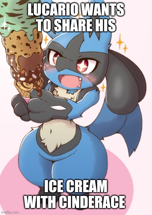Lucario ice cream | LUCARIO WANTS TO SHARE HIS; ICE CREAM WITH CINDERACE | image tagged in lucario ice cream | made w/ Imgflip meme maker