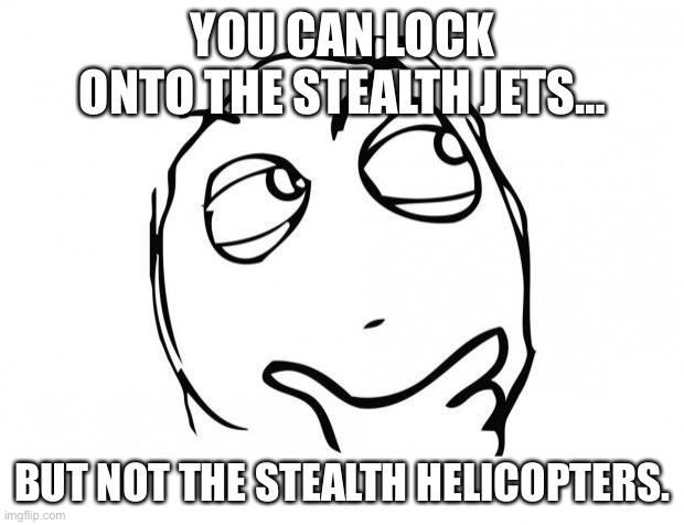 meme thinking | YOU CAN LOCK ONTO THE STEALTH JETS…; BUT NOT THE STEALTH HELICOPTERS. | image tagged in meme thinking | made w/ Imgflip meme maker