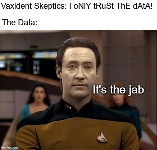 Trust the Science™ | Vaxident Skeptics: I oNlY tRuSt ThE dAtA! The Data:; It's the jab | image tagged in star trek data | made w/ Imgflip meme maker