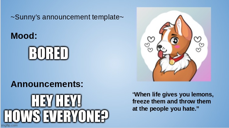 hello! | BORED; HEY HEY! HOWS EVERYONE? | image tagged in furry,furry memes,the furry fandom,announcement | made w/ Imgflip meme maker