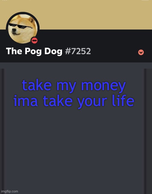 epic doggos epic discord temp | take my money ima take your life | image tagged in epic doggos epic discord temp | made w/ Imgflip meme maker